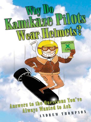 cover image of Why Do Kamikaze Pilots Wear Helmets--Answers to the questions you've always wanted to ask